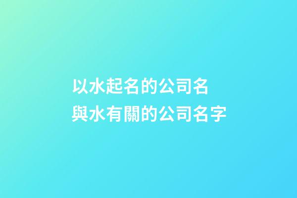 以水起名的公司名 與水有關的公司名字-第1張-公司起名-玄機派